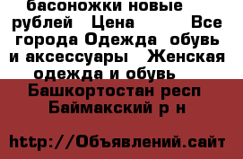 басоножки новые 500 рублей › Цена ­ 500 - Все города Одежда, обувь и аксессуары » Женская одежда и обувь   . Башкортостан респ.,Баймакский р-н